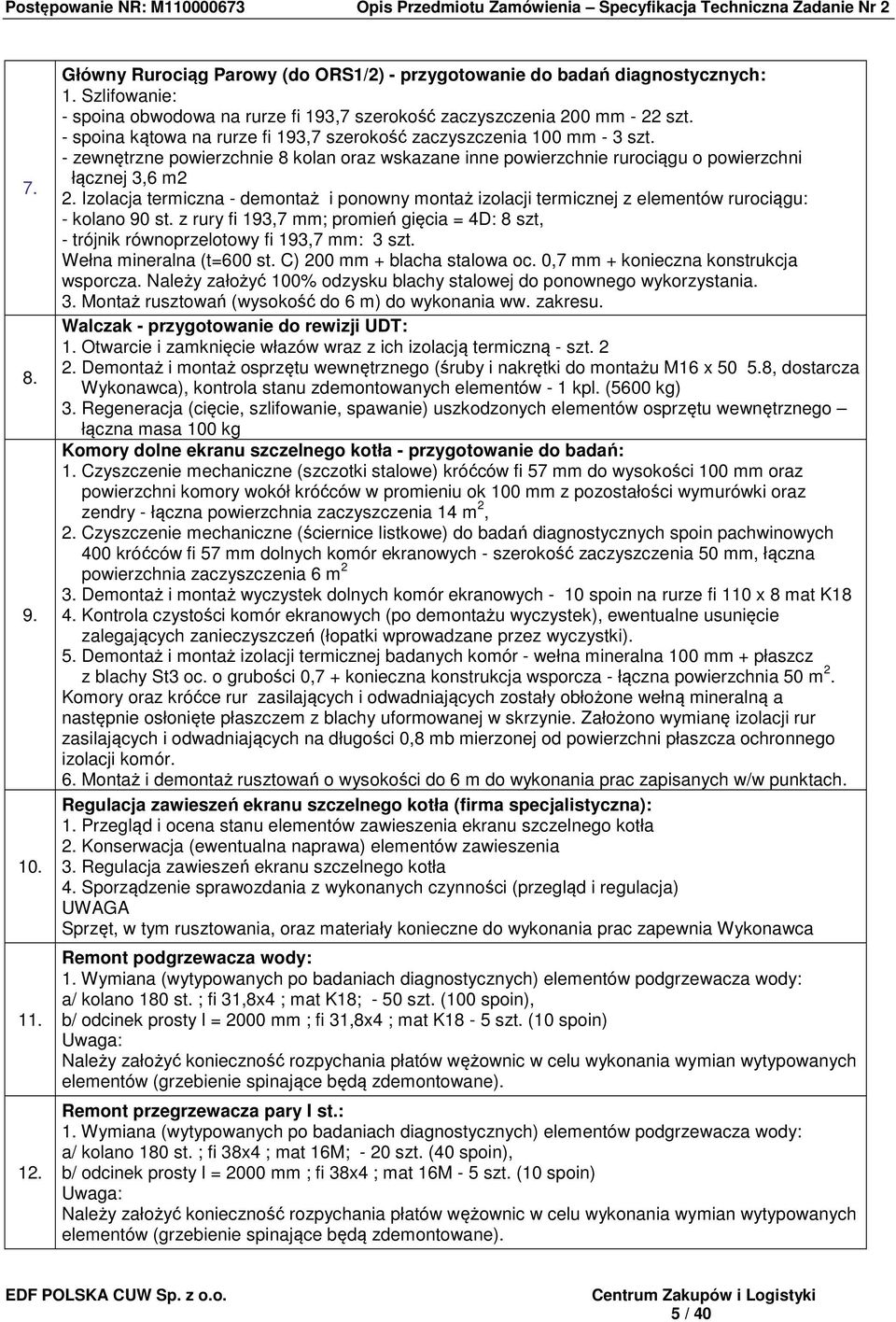 Izolacja termiczna - demontaż i ponowny montaż izolacji termicznej z elementów rurociągu: - kolano 90 st. z rury fi 193,7 mm; promień gięcia = 4D: 8 szt, - trójnik równoprzelotowy fi 193,7 mm: 3 szt.