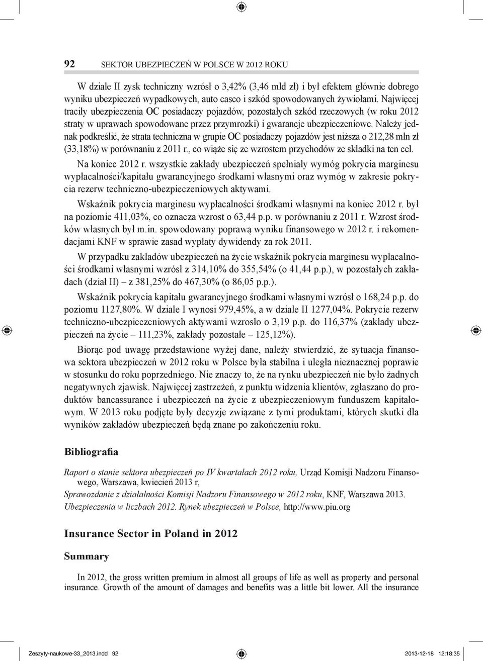 Należy jednak podkreślić, że strata techniczna w grupie OC posiadaczy pojazdów jest niższa o 212,28 mln zł (33,18%) w porównaniu z 2011 r., co wiąże się ze wzrostem przychodów ze składki na ten cel.