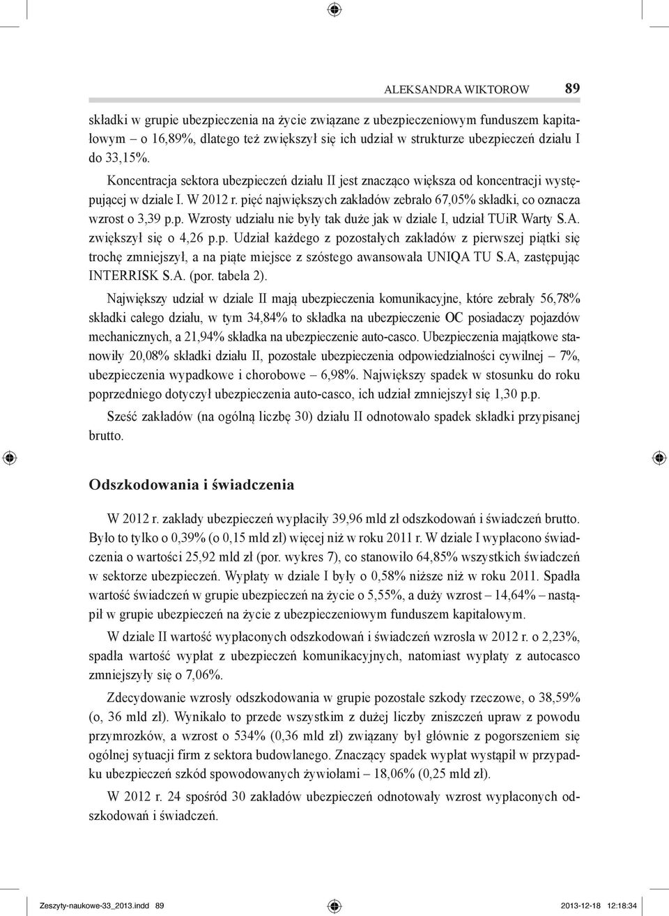 pięć największych zakładów zebrało 67,05% składki, co oznacza wzrost o 3,39 p.p. Wzrosty udziału nie były tak duże jak w dziale I, udział TUiR Warty S.A. zwiększył się o 4,26 p.p. Udział każdego z pozostałych zakładów z pierwszej piątki się trochę zmniejszył, a na piąte miejsce z szóstego awansowała UNIQA TU S.