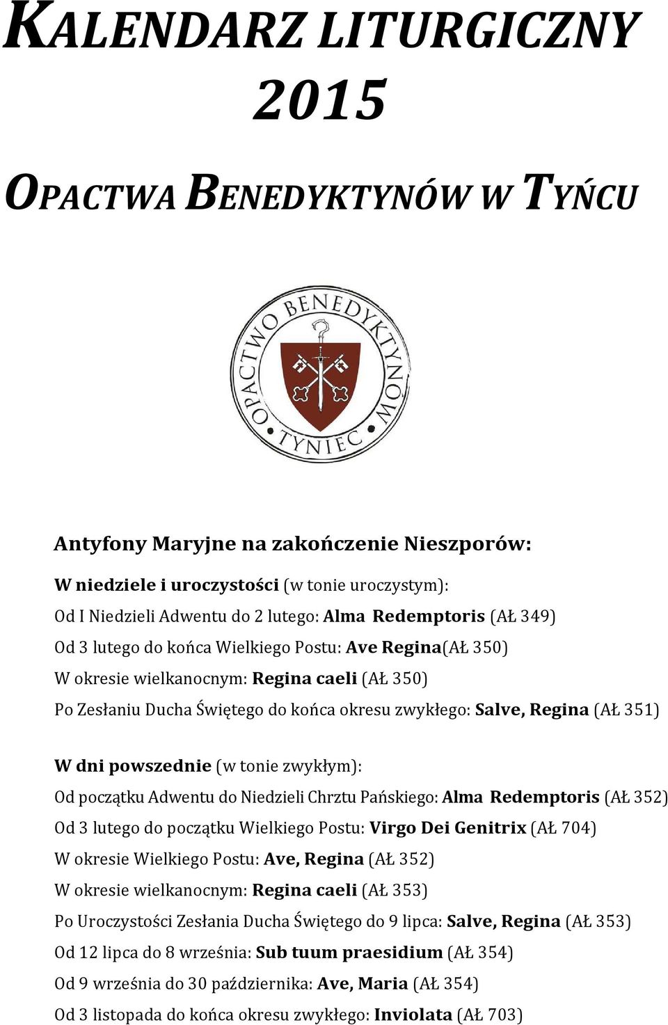 W dni powszednie (w tonie zwykłym): Od początku Adwentu do Niedzieli Chrztu Pańskiego: Alma Redemptoris (AŁ 352) Od 3 lutego do początku Wielkiego Postu: Virgo Dei Genitrix (AŁ 704) W okresie
