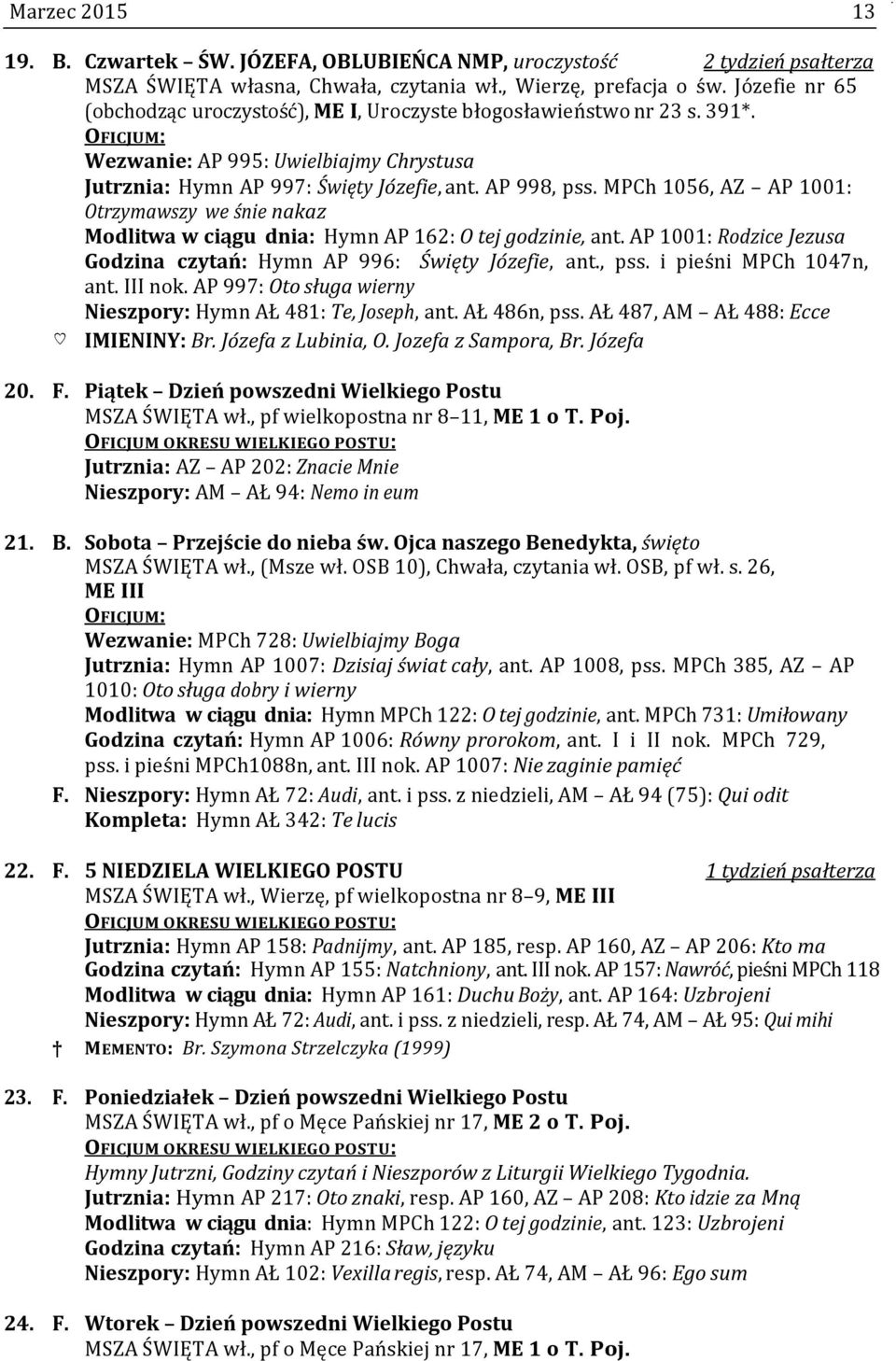 MPCh 1056, AZ AP 1001: Otrzymawszy we śnie nakaz Modlitwa w ciągu dnia: Hymn AP 162: O tej godzinie, ant. AP 1001: Rodzice Jezusa Godzina czytań: Hymn AP 996: Święty Józefie, ant., pss.