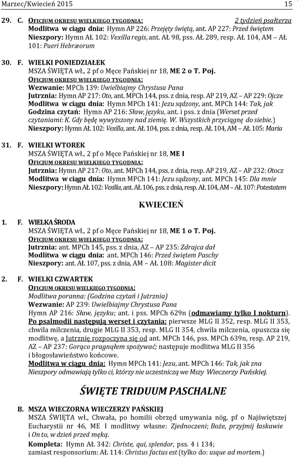 , 2 pf o Męce Pańskiej nr 18, ME 2 o T. Poj. OFICJUM OKRESU WIELKIEGO TYGODNIA: Wezwanie: MPCh 139: Uwielbiajmy Chrystusa Pana Jutrznia: Hymn AP 217: Oto, ant. MPCh 144, pss. z dnia, resp.
