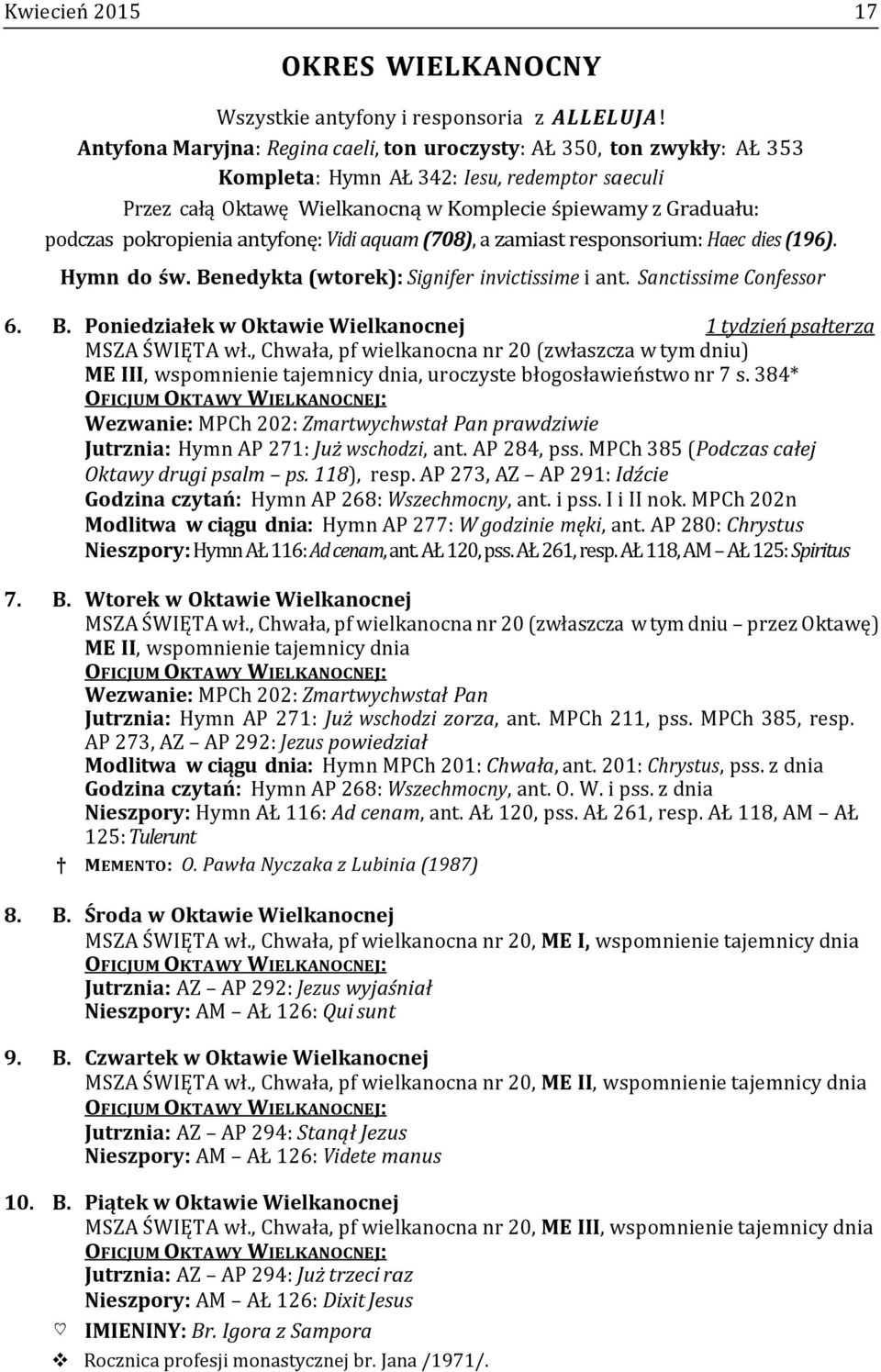 pokropienia antyfonę: Vidi aquam (708), a zamiast responsorium: Haec dies (196). Hymn do św. Benedykta (wtorek): Signifer invictissime i ant. Sanctissime Confessor 6. B. Poniedziałek w Oktawie Wielkanocnej 1 tydzień psałterza MSZA ŚWIĘTA wł.
