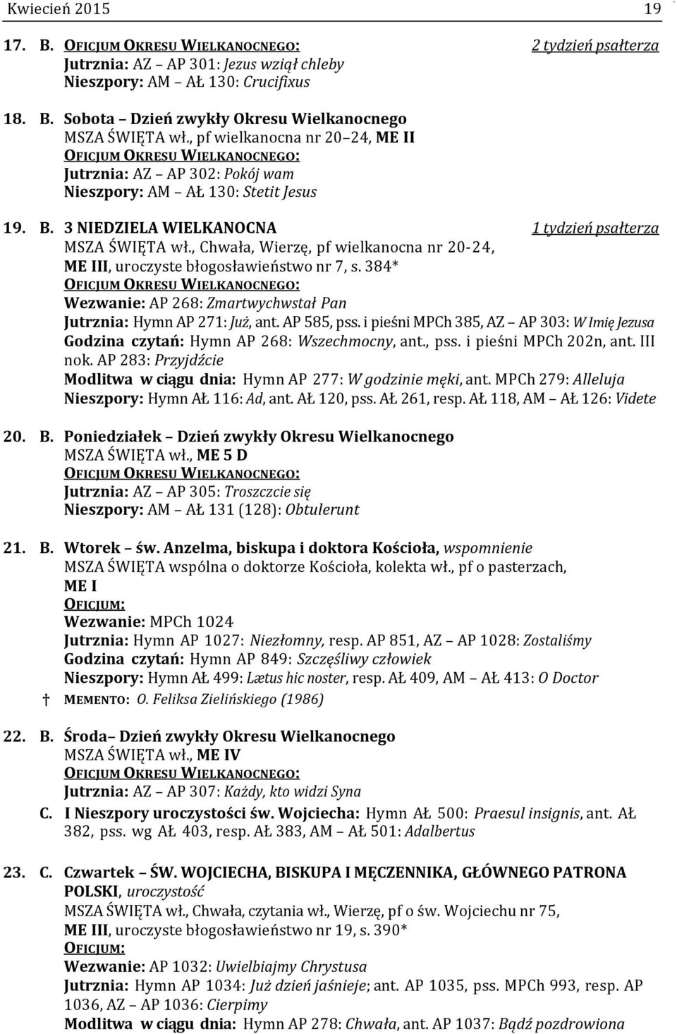 , Chwała, Wierzę, pf wielkanocna nr 20-24, ME III, uroczyste błogosławieństwo nr 7, s. 384* OFICJUM OKRESU WIELKANOCNEGO: Wezwanie: AP 268: Zmartwychwstał Pan Jutrznia: Hymn AP 271: Już, ant.