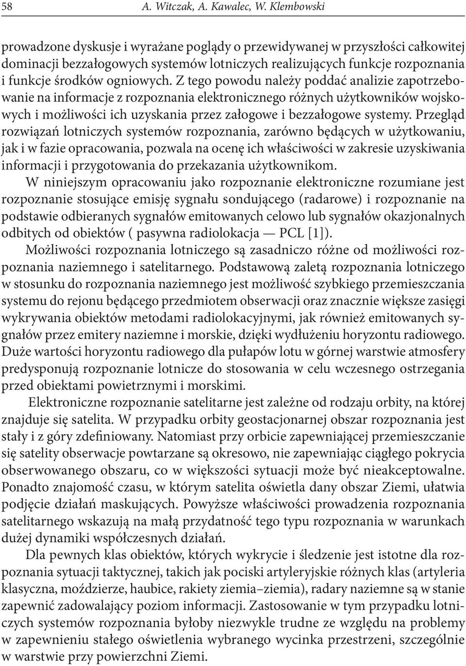Z tego powodu należy poddać analizie zapotrzebowanie na informacje z rozpoznania elektronicznego różnych użytkowników wojskowych i możliwości ich uzyskania przez załogowe i bezzałogowe systemy.