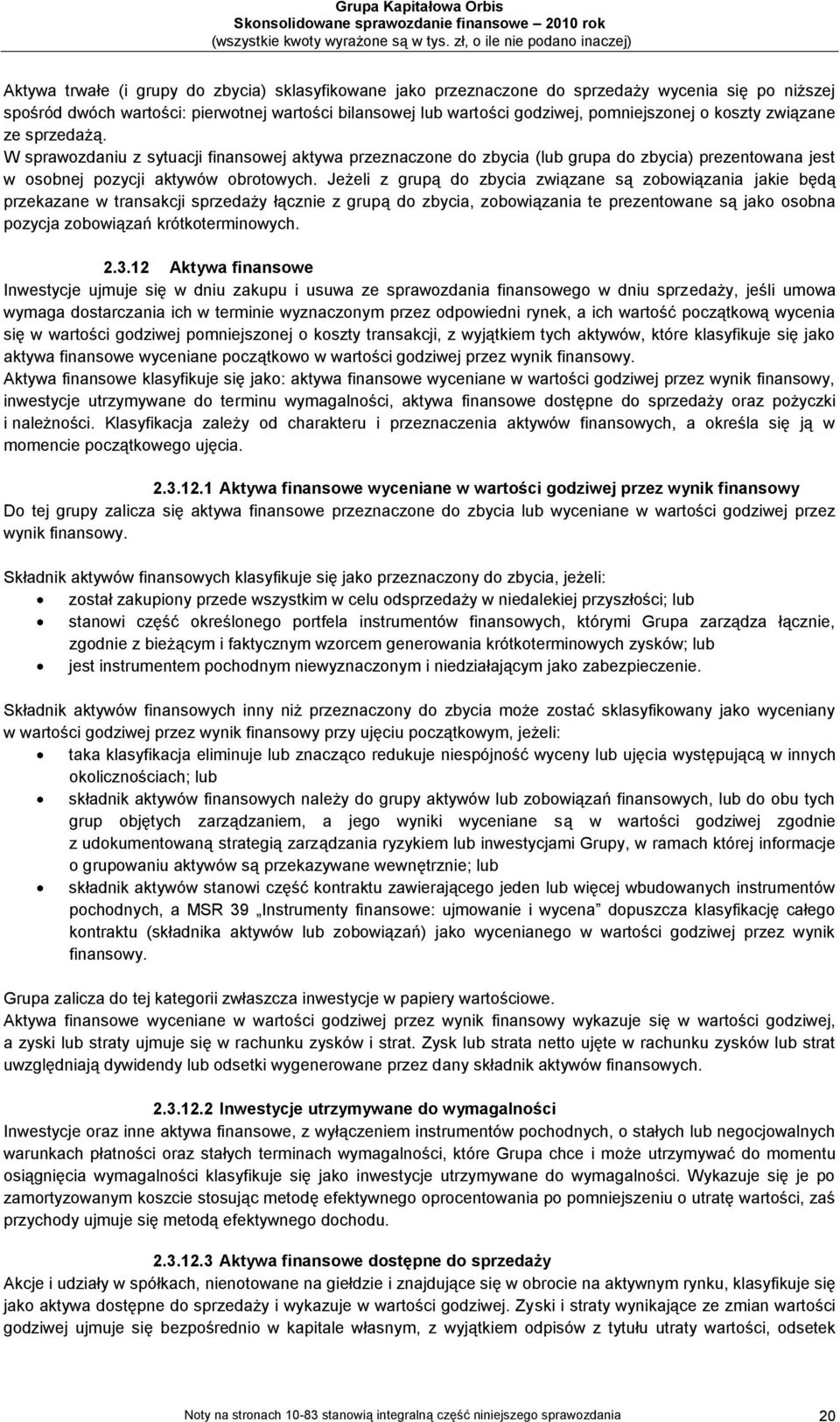 Jeżeli z grupą do zbycia związane są zobowiązania jakie będą przekazane w transakcji sprzedaży łącznie z grupą do zbycia, zobowiązania te prezentowane są jako osobna pozycja zobowiązań