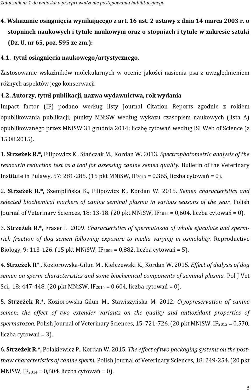 Autorzy, tytuł publikacji, nazwa wydawnictwa, rok wydania Impact factor (IF) podano według listy Journal Citation Reports zgodnie z rokiem opublikowania publikacji; punkty MNiSW według wykazu