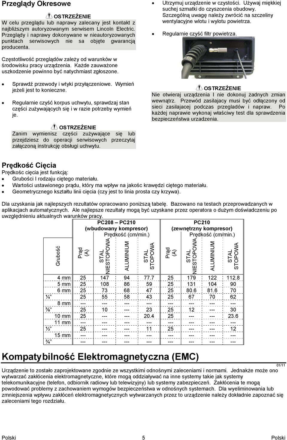 Każde zauważone uszkodzenie powinno być natychmiast zgłoszone. Utrzymuj urządzenie w czystości. Używaj miękkiej suchej szmatki do czyszcenia obudowy.