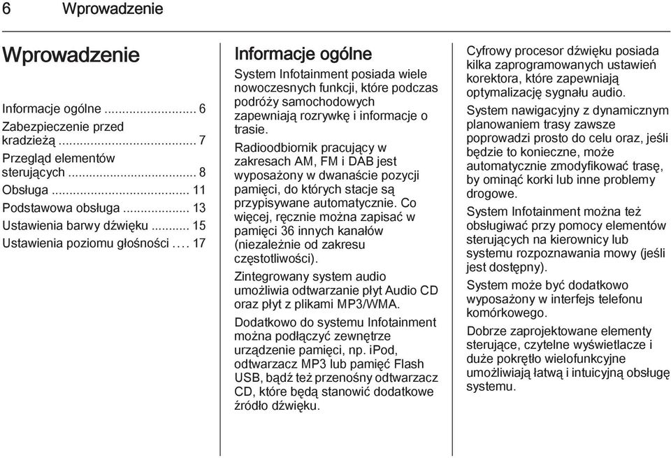 Radioodbiornik pracujący w zakresach AM, FM i DAB jest wyposażony w dwanaście pozycji pamięci, do których stacje są przypisywane automatycznie.