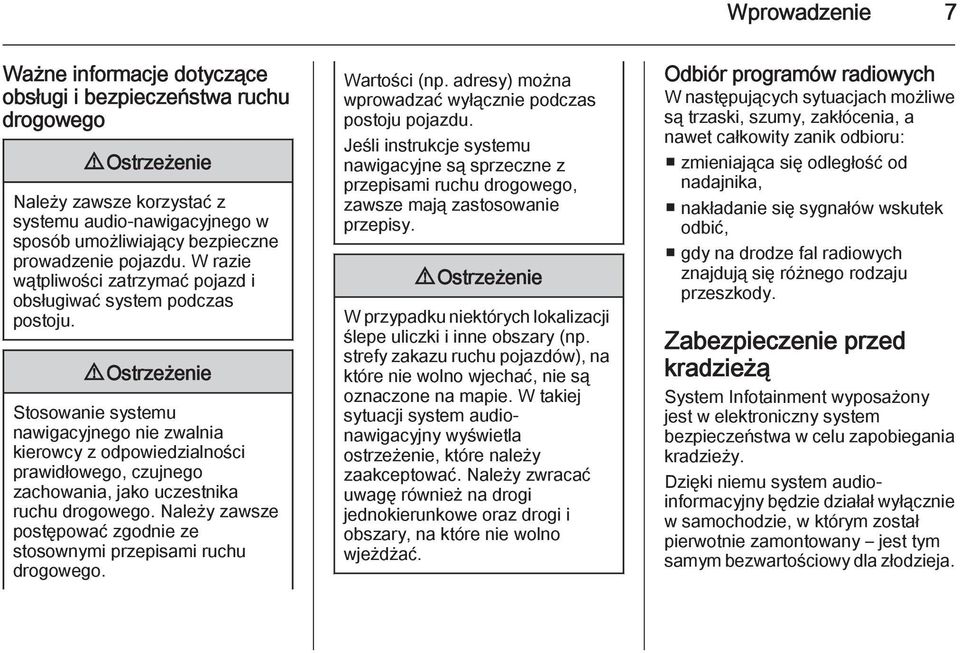 9 Ostrzeżenie Stosowanie systemu nawigacyjnego nie zwalnia kierowcy z odpowiedzialności prawidłowego, czujnego zachowania, jako uczestnika ruchu drogowego.