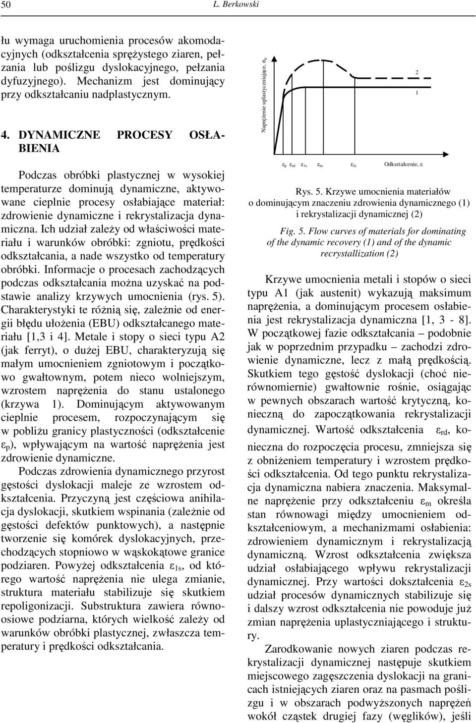 DYNAMICZNE PROCESY OSŁA- BIENIA Podczas obróbki plastycznej w wysokiej temperaturze dominują dynamiczne, aktywowane cieplnie procesy osłabiające materiał: zdrowienie dynamiczne i rekrystalizacja
