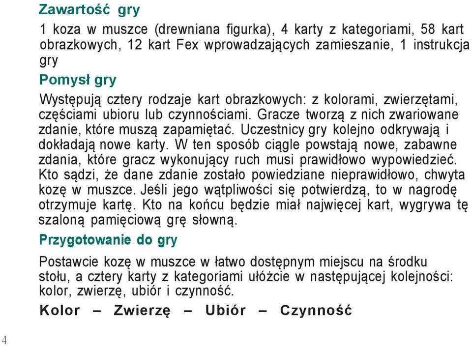 W ten sposób ciągle powstają nowe, zabawne zdania, które gracz wykonujący ruch musi prawidłowo wypowiedzieć. Kto sądzi, że dane zdanie zostało powiedziane nieprawidłowo, chwyta kozę w muszce.