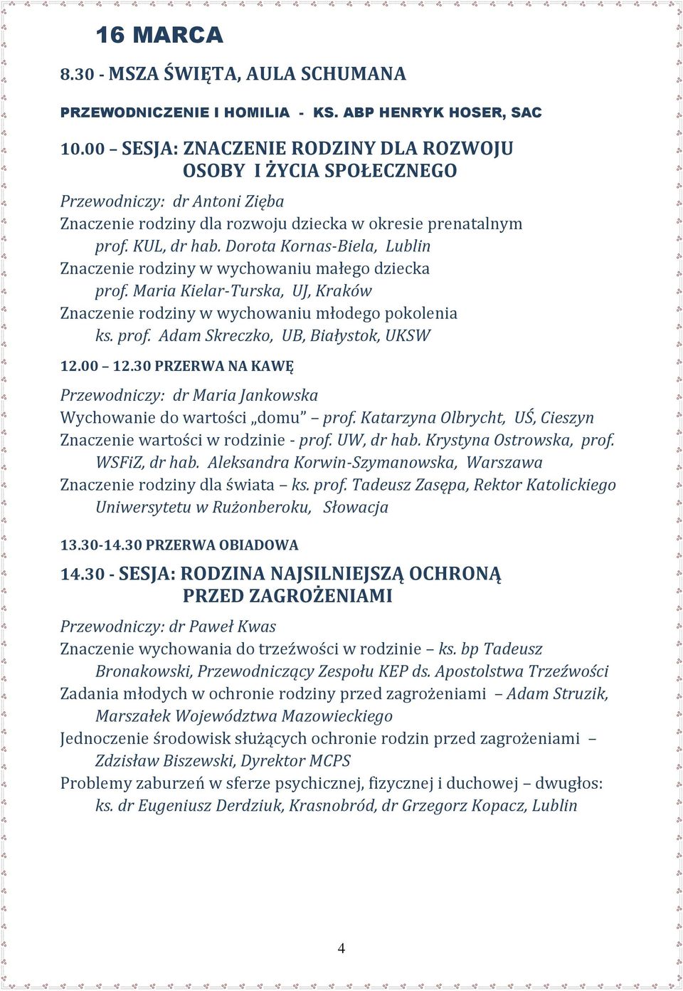Dorota Kornas-Biela, Lublin Znaczenie rodziny w wychowaniu małego dziecka prof. Maria Kielar-Turska, UJ, Kraków Znaczenie rodziny w wychowaniu młodego pokolenia ks. prof. Adam Skreczko, UB, Białystok, UKSW Przewodniczy: dr Maria Jankowska Wychowanie do wartości domu prof.