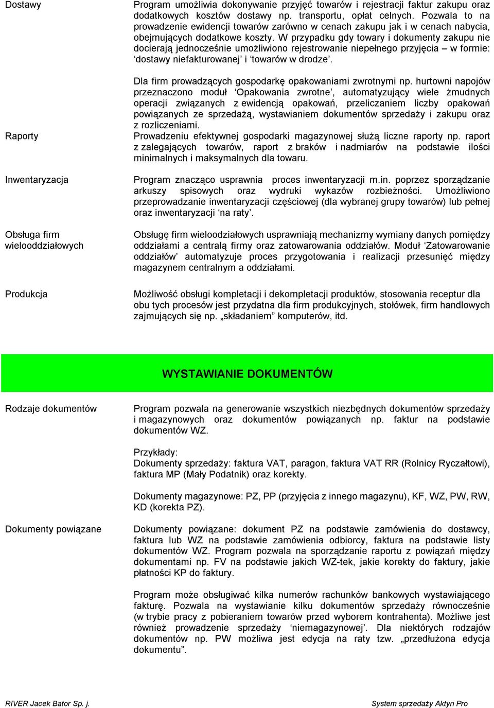 W przypadku gdy towary i dokumenty zakupu nie docierają jednocześnie umożliwiono rejestrowanie niepełnego przyjęcia w formie: dostawy niefakturowanej i towarów w drodze.