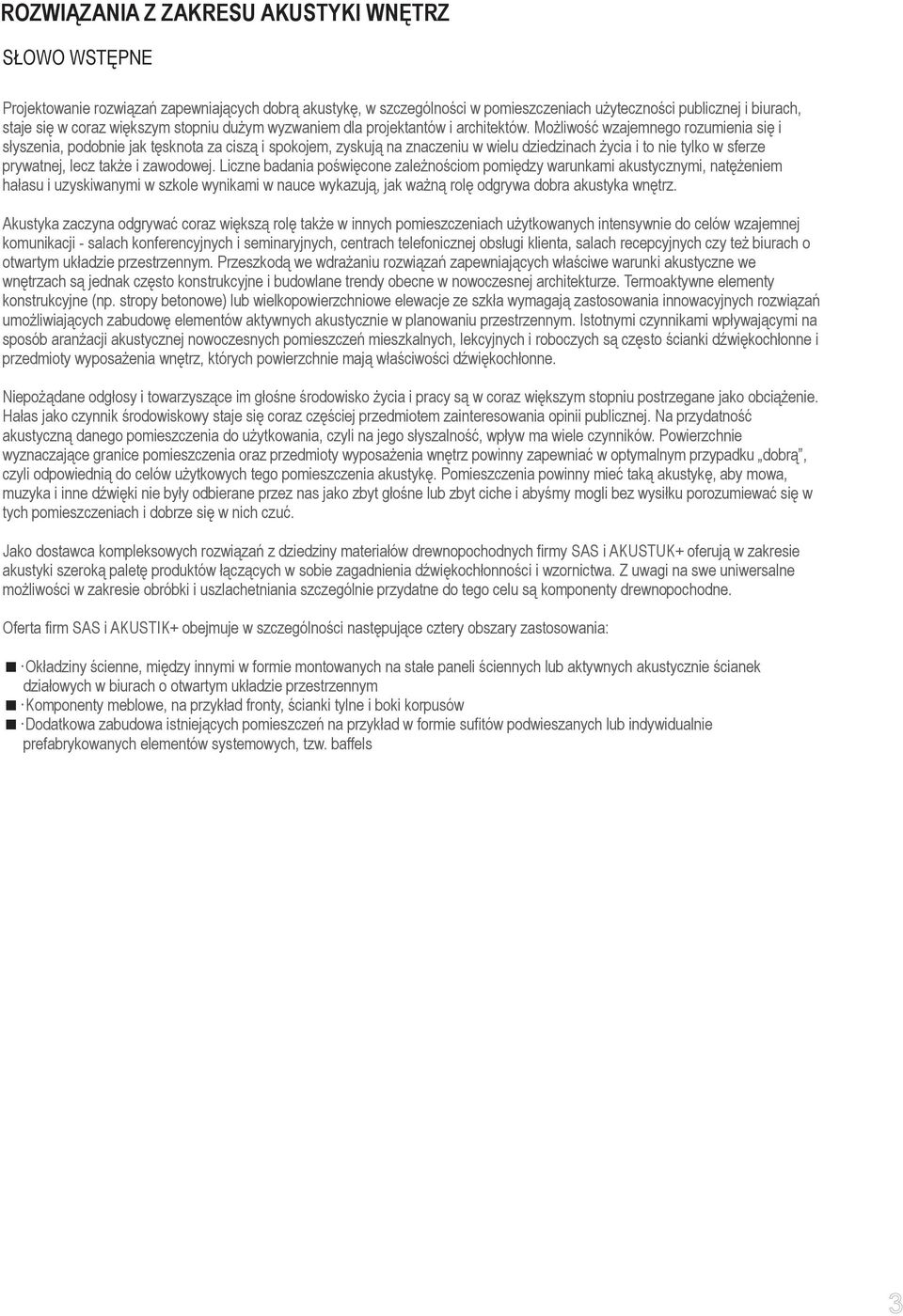 Możliwość wzajemnego rozumienia się i słyszenia, podobnie jak tęsknota za ciszą i spokojem, zyskują na znaczeniu w wielu dziedzinach życia i to nie tylko w sferze prywatnej, lecz także i zawodowej.