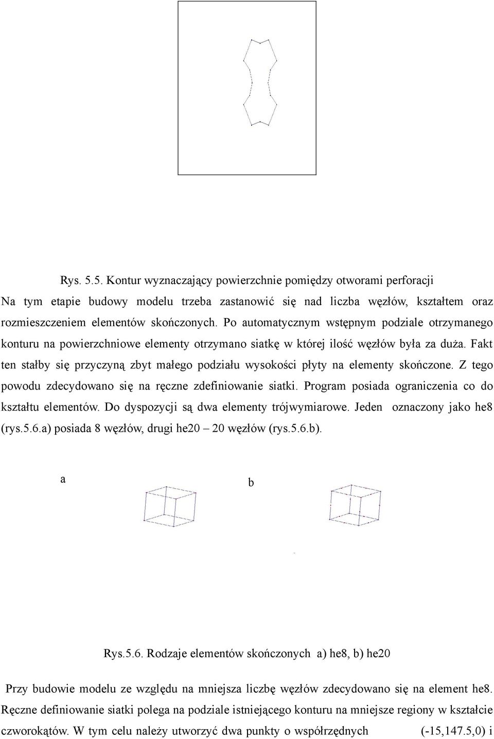 Fakt ten stałby się przyczyną zbyt małego podziału wysokości płyty na elementy skończone. Z tego powodu zdecydowano się na ręczne zdefiniowanie siatki.