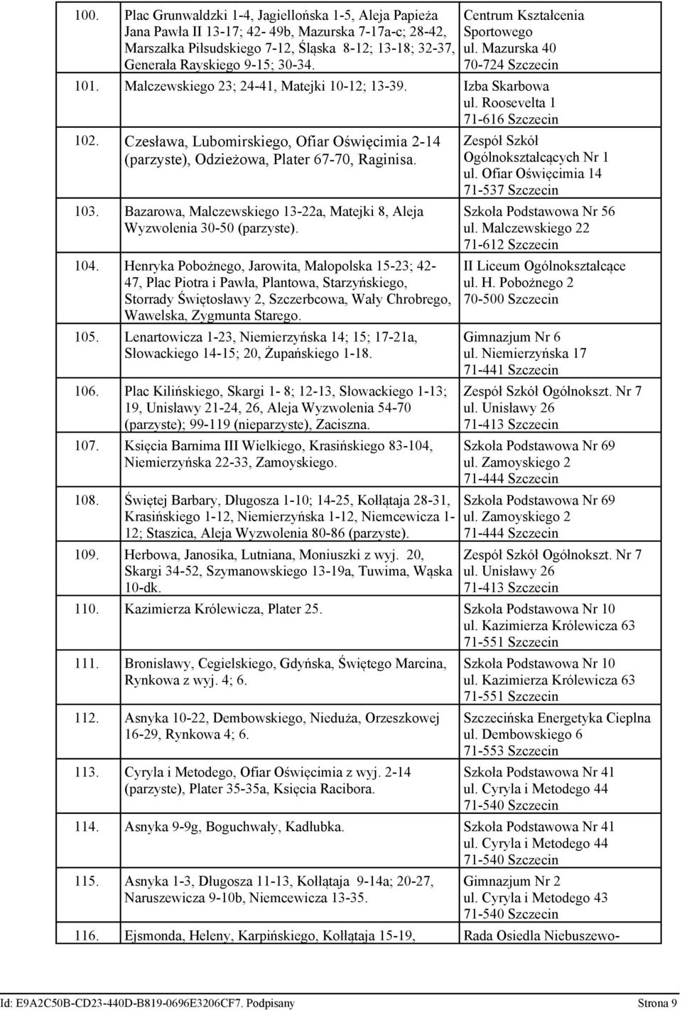 Czesława, Lubomirskiego, Ofiar Oświęcimia 2-14 (parzyste), Odzieżowa, Plater 67-70, Raginisa. 103. Bazarowa, Malczewskiego 13-22a, Matejki 8, Aleja Wyzwolenia 30-50 (parzyste). 104.