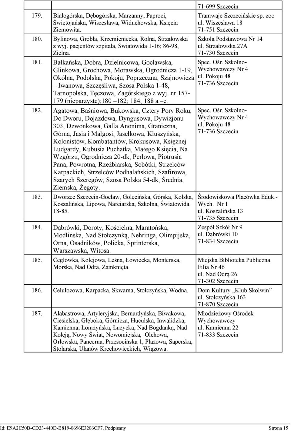 Bałkańska, Dobra, Dzielnicowa, Gocławska, Glinkowa, Grochowa, Morawska, Ogrodnicza 1-19, Okólna, Podolska, Pokoju, Poprzeczna, Szajnowicza Iwanowa, Szczęśliwa, Szosa Polska 1-48, Tarnopolska,