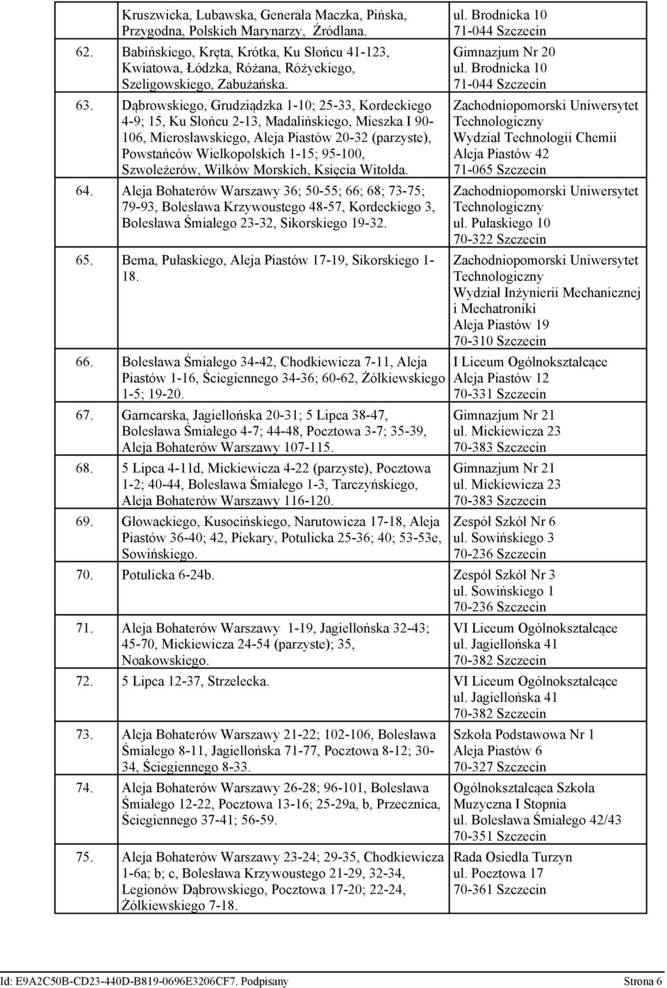 Dąbrowskiego, Grudziądzka 1-10; 25-33, Kordeckiego 4-9; 15, Ku Słońcu 2-13, Madalińskiego, Mieszka I 90-106, Mierosławskiego, Aleja Piastów 20-32 (parzyste), Powstańców Wielkopolskich 1-15; 95-100,