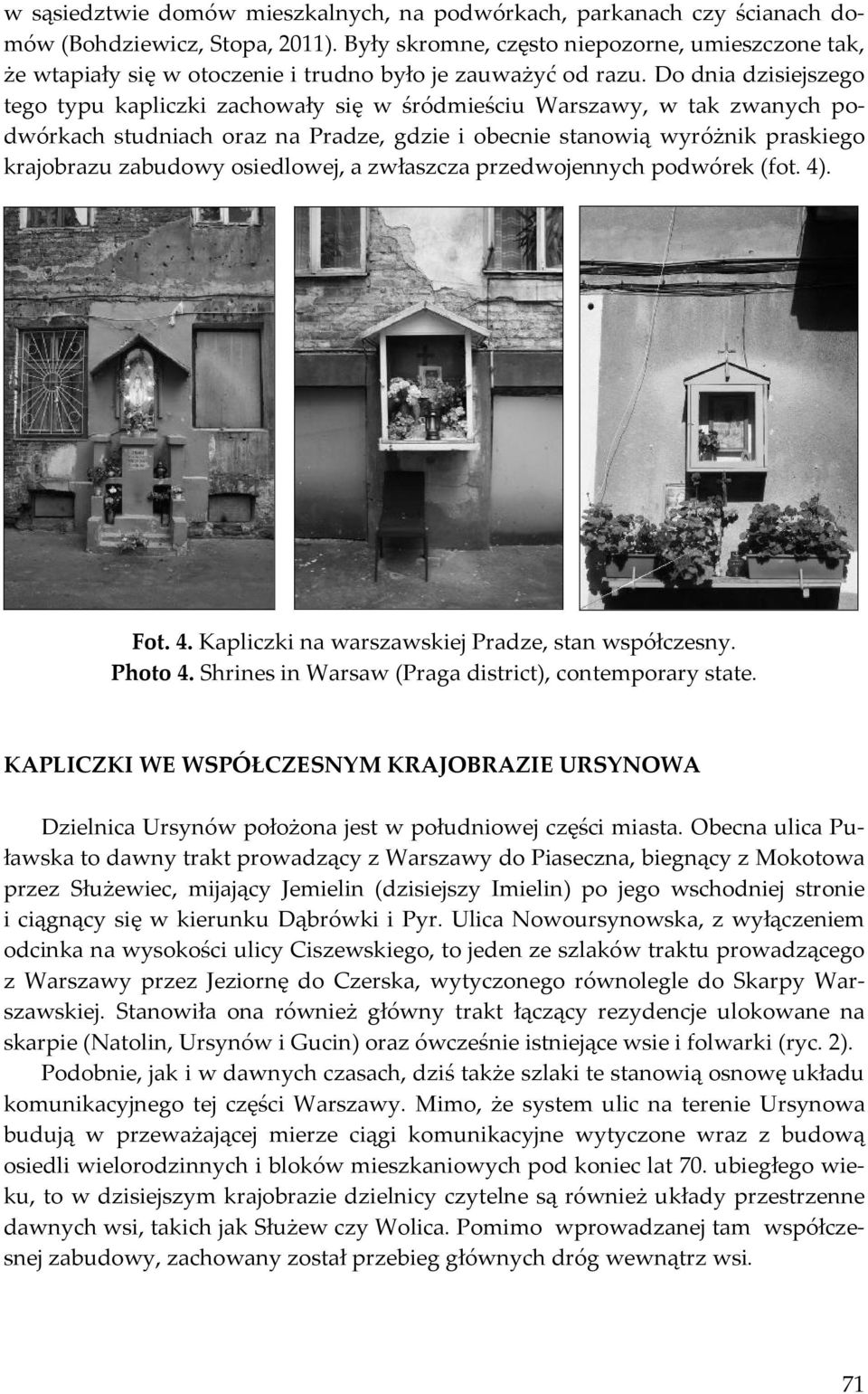 Do dnia dzisiejszego tego typu kapliczki zachowały się w śródmieściu Warszawy, w tak zwanych podwórkach studniach oraz na Pradze, gdzie i obecnie stanowią wyróżnik praskiego krajobrazu zabudowy