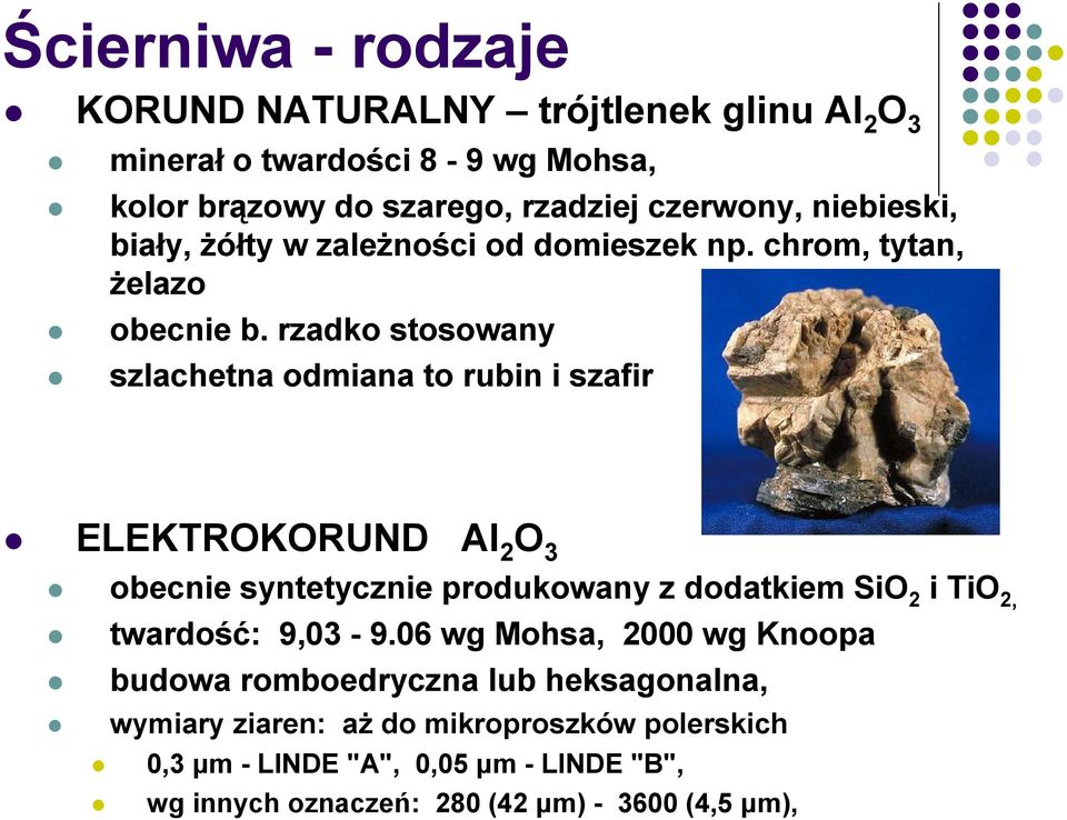 rzadko stosowany szlachetna odmiana to rubin i szafir ELEKTROKORUND Al 2 O 3 obecnie syntetycznie produkowany z dodatkiem SiO 2 i TiO 2, twardość: