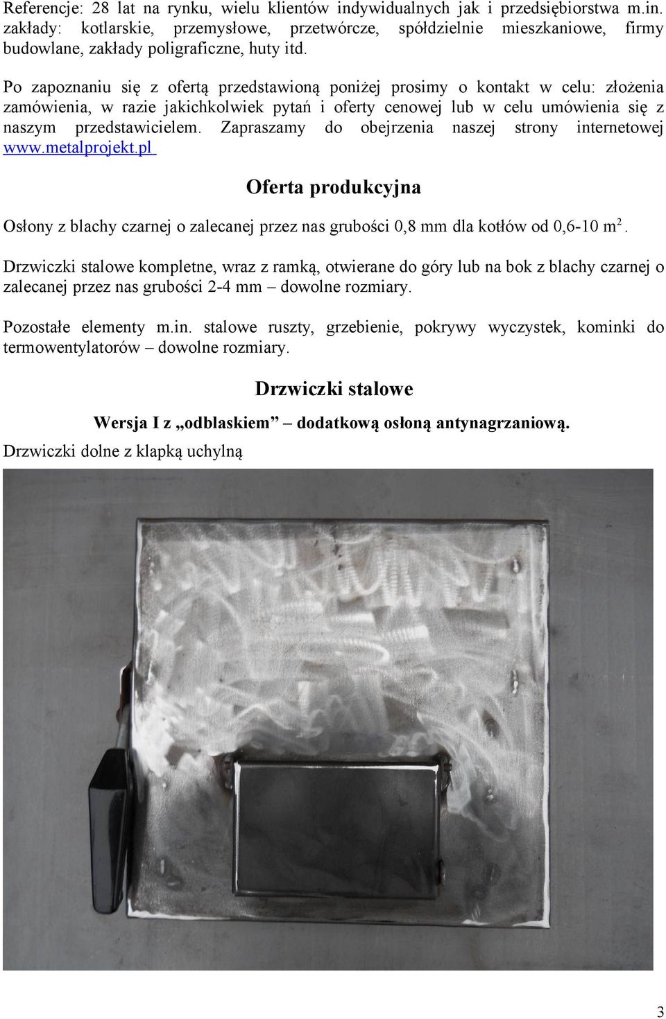 Zapraszamy do obejrzenia naszej strony internetowej www.metalprojekt.pl Oferta produkcyjna Osłony z blachy czarnej o zalecanej przez nas grubości 0,8 mm dla kotłów od 0,6-10 m2.