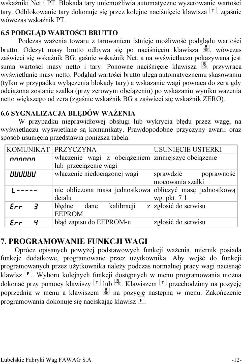 Odczyt masy brutto odbywa się po naciśnięciu klawisza B 0, wówczas zaświeci się wskaźnik BG, gaśnie wskaźnik Net, a na wyświetlaczu pokazywana jest suma wartości masy netto i tary.