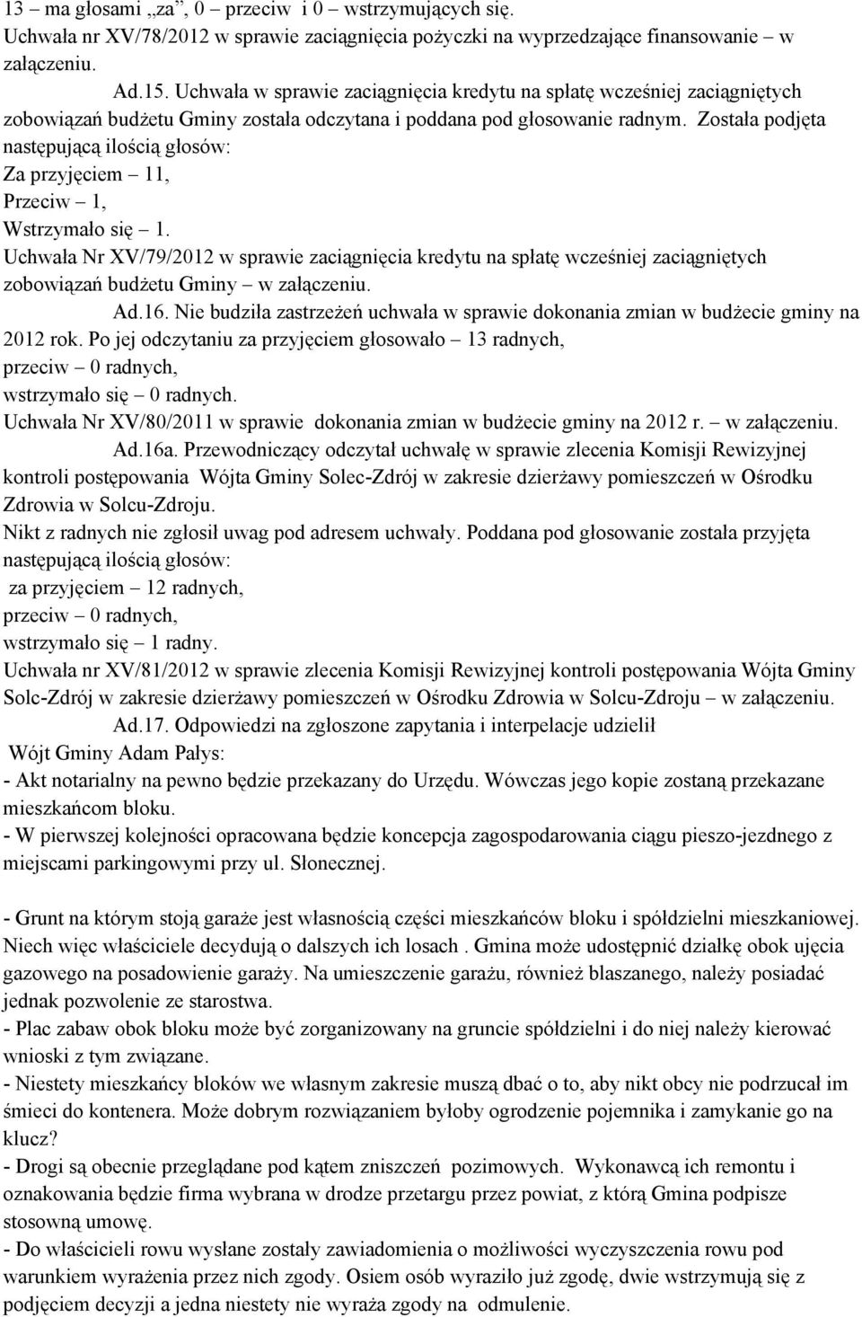 Została podjęta następującą ilością głosów: Za przyjęciem 11, Przeciw 1, Wstrzymało się 1.