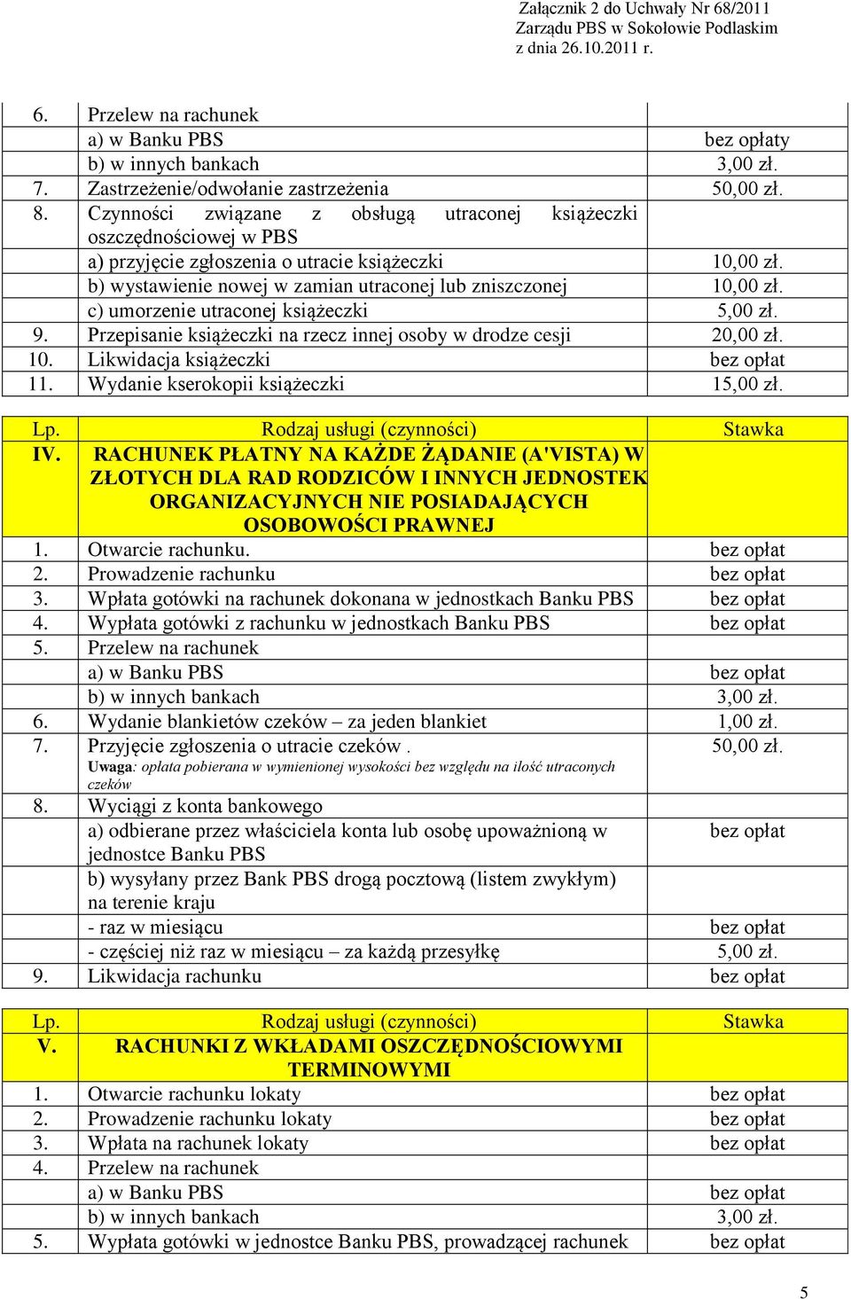 c) umorzenie utraconej książeczki 5,00 zł. 9. Przepisanie książeczki na rzecz innej osoby w drodze cesji 20,00 zł. 10. Likwidacja książeczki 11. Wydanie kserokopii książeczki 15,00 zł. IV.