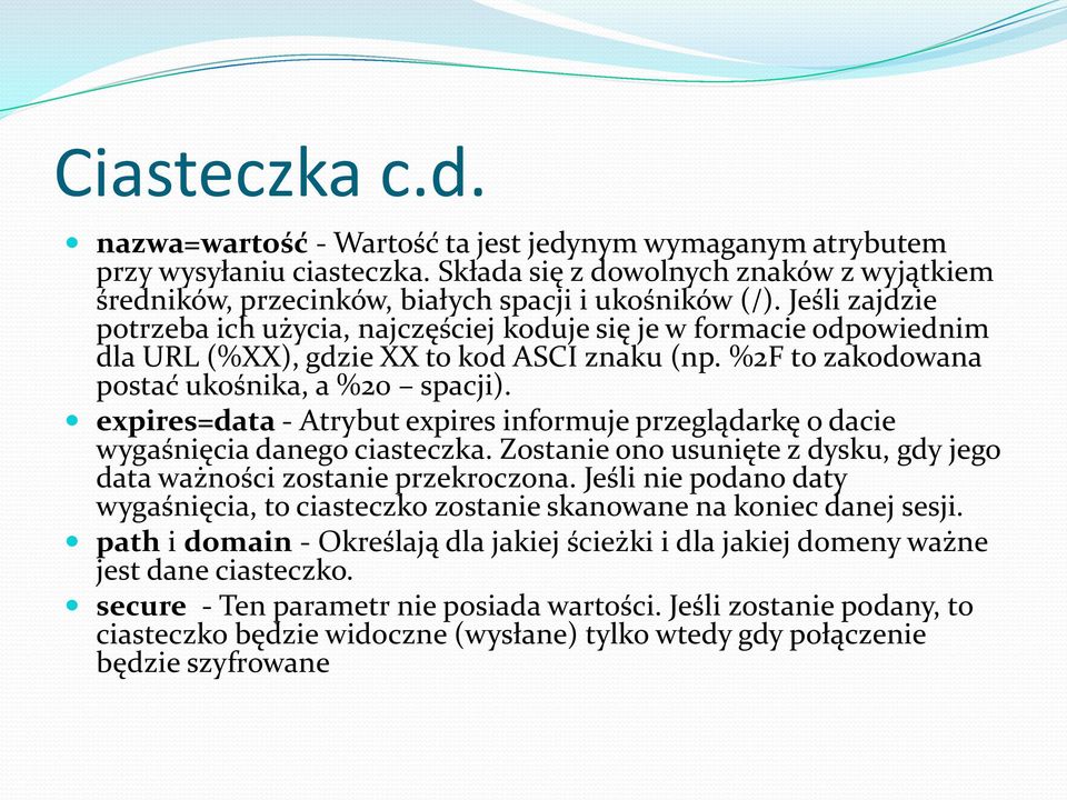 expires=data - Atrybut expires informuje przeglądarkę o dacie wygaśnięcia danego ciasteczka. Zostanie ono usunięte z dysku, gdy jego data ważności zostanie przekroczona.