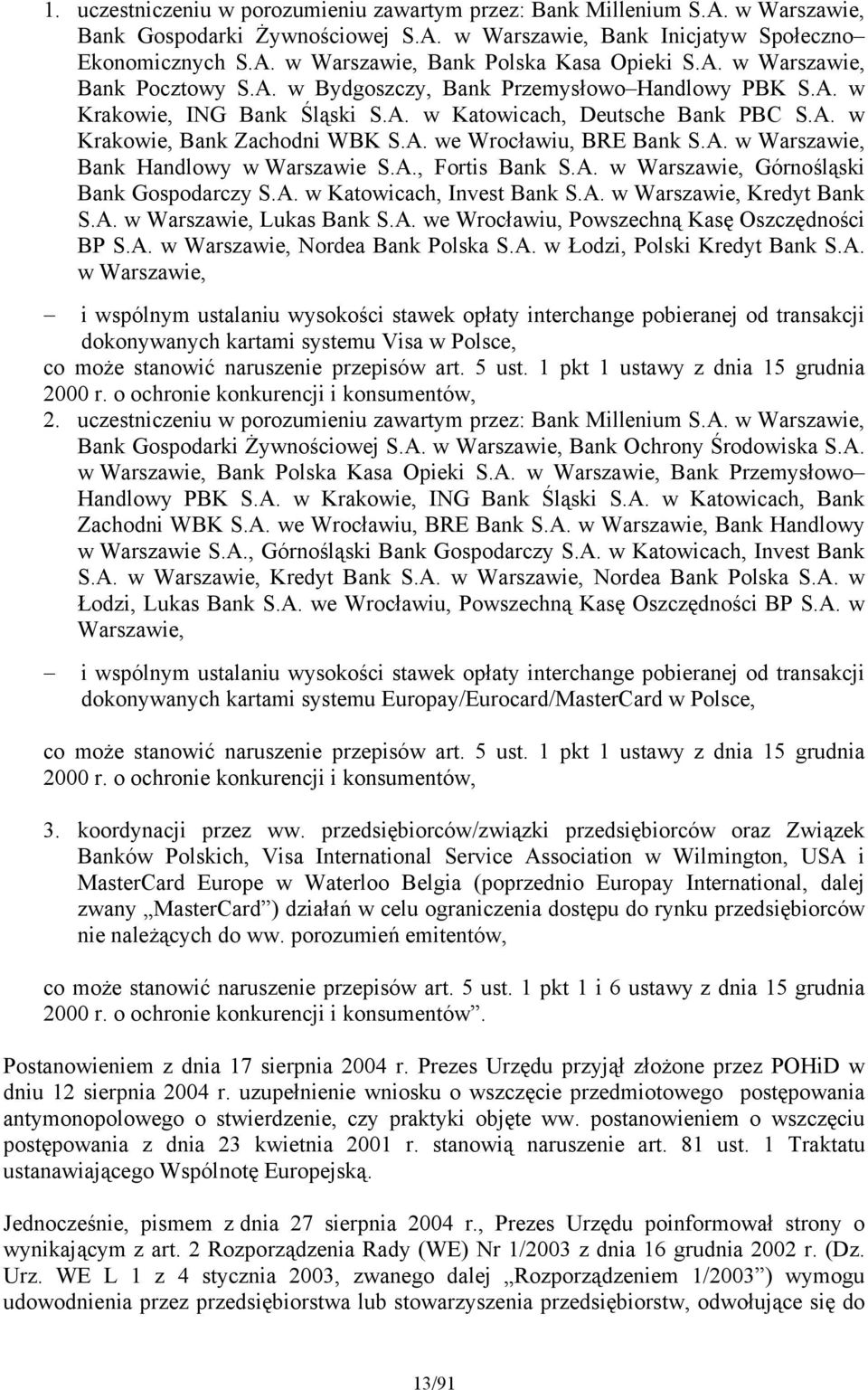 A. w Warszawie, Bank Handlowy w Warszawie S.A., Fortis Bank S.A. w Warszawie, Górnośląski Bank Gospodarczy S.A. w Katowicach, Invest Bank S.A. w Warszawie, Kredyt Bank S.A. w Warszawie, Lukas Bank S.