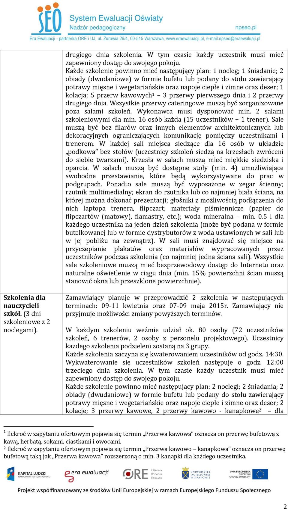 oraz deser; 1 kolacja; 5 przerw kawowych 1 3 przerwy pierwszego dnia i 2 przerwy drugiego dnia. Wszystkie przerwy cateringowe muszą być zorganizowane poza salami szkoleń.