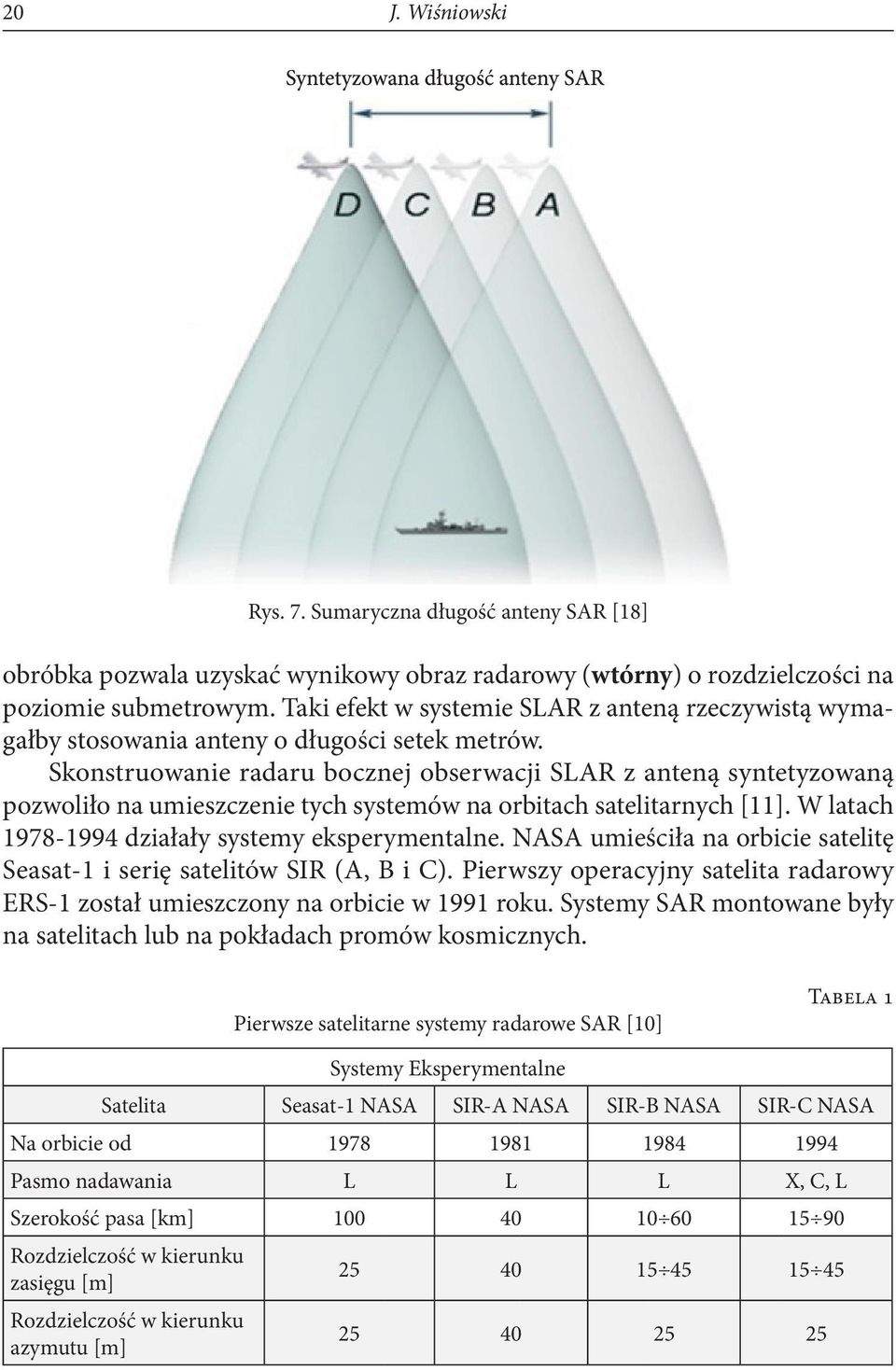 Skonstruowanie radaru bocznej obserwacji SLAR z anteną syntetyzowaną pozwoliło na umieszczenie tych systemów na orbitach satelitarnych [11]. W latach 1978-1994 działały systemy eksperymentalne.