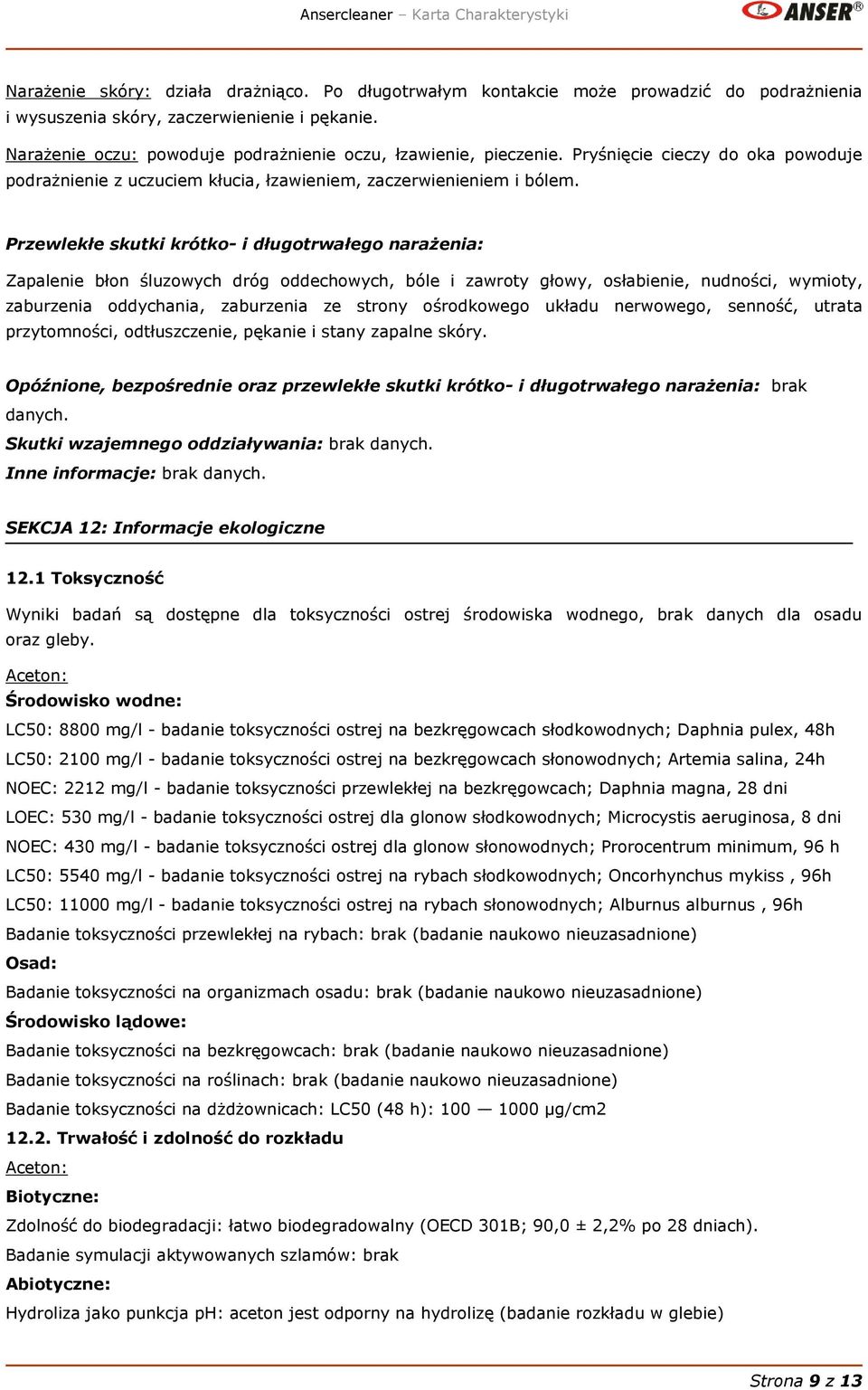 Przewlekłe skutki krótko- i długotrwałego narażenia: Zapalenie błon śluzowych dróg oddechowych, bóle i zawroty głowy, osłabienie, nudności, wymioty, zaburzenia oddychania, zaburzenia ze strony