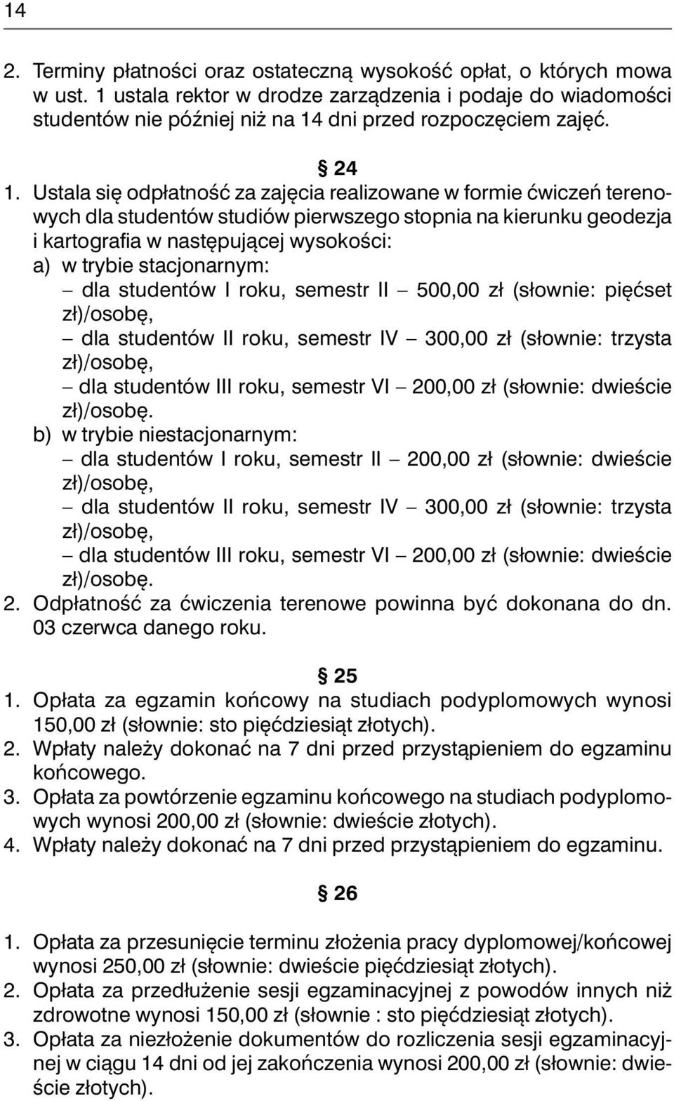 stacjonarnym: dla studentów I roku, semestr II 500,00 zł (słownie: pięćset zł)/osobę, dla studentów II roku, semestr IV 300,00 zł (słownie: trzysta zł)/osobę, dla studentów III roku, semestr VI