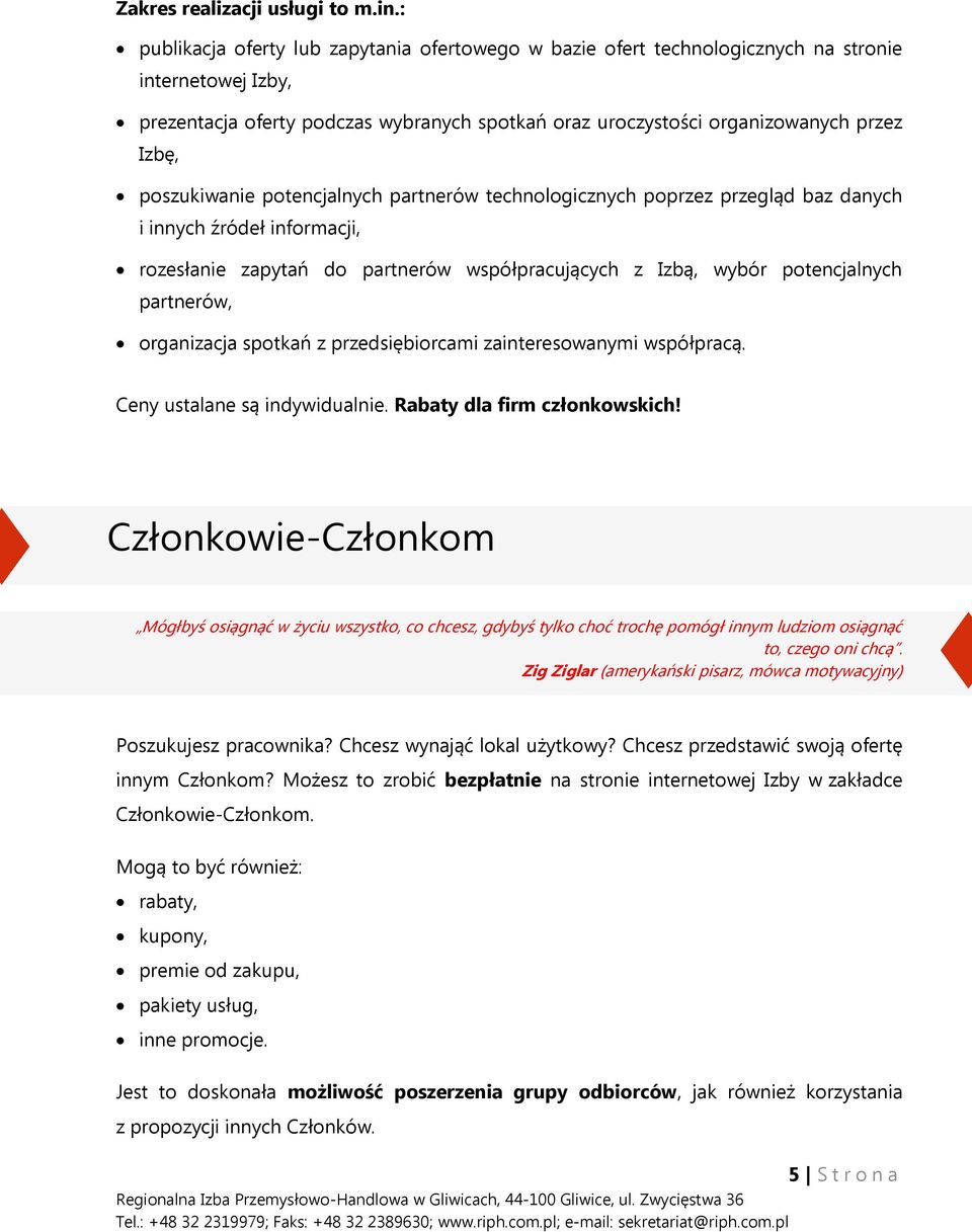 poszukiwanie potencjalnych partnerów technologicznych poprzez przegląd baz danych i innych źródeł informacji, rozesłanie zapytań do partnerów współpracujących z Izbą, wybór potencjalnych partnerów,