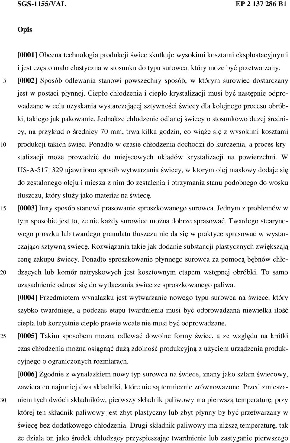 Ciepło chłodzenia i ciepło krystalizacji musi być następnie odprowadzane w celu uzyskania wystarczającej sztywności świecy dla kolejnego procesu obróbki, takiego jak pakowanie.