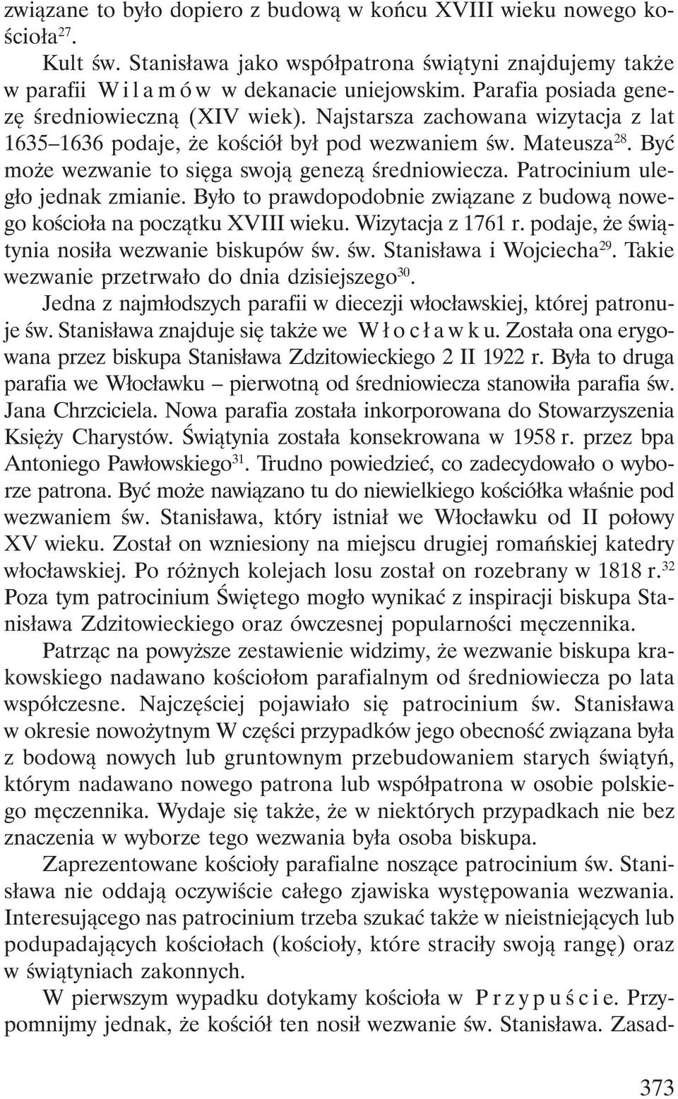 Być może wezwanie to sięga swoją genezą średniowiecza. Patrocinium uległo jednak zmianie. Było to prawdopodobnie związane z budową nowego kościoła na początku XVIII wieku. Wizytacja z 1761 r.