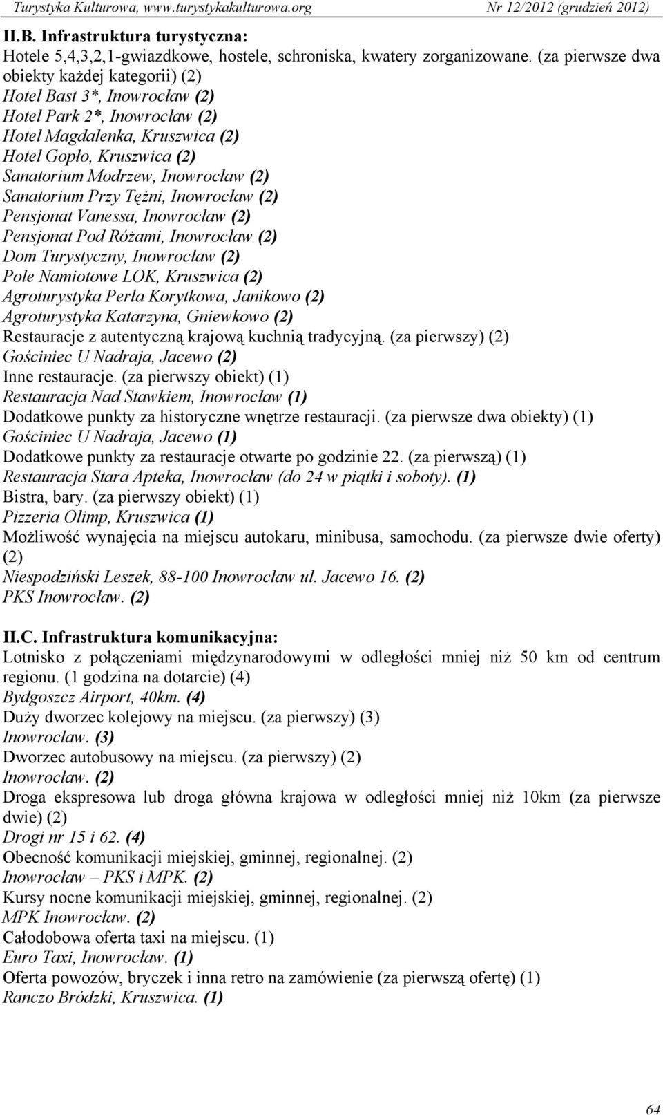 (2) Sanatorium Przy Tężni, Inowrocław (2) Pensjonat Vanessa, Inowrocław (2) Pensjonat Pod Różami, Inowrocław (2) Dom Turystyczny, Inowrocław (2) Pole Namiotowe LOK, Kruszwica (2) Agroturystyka Perła