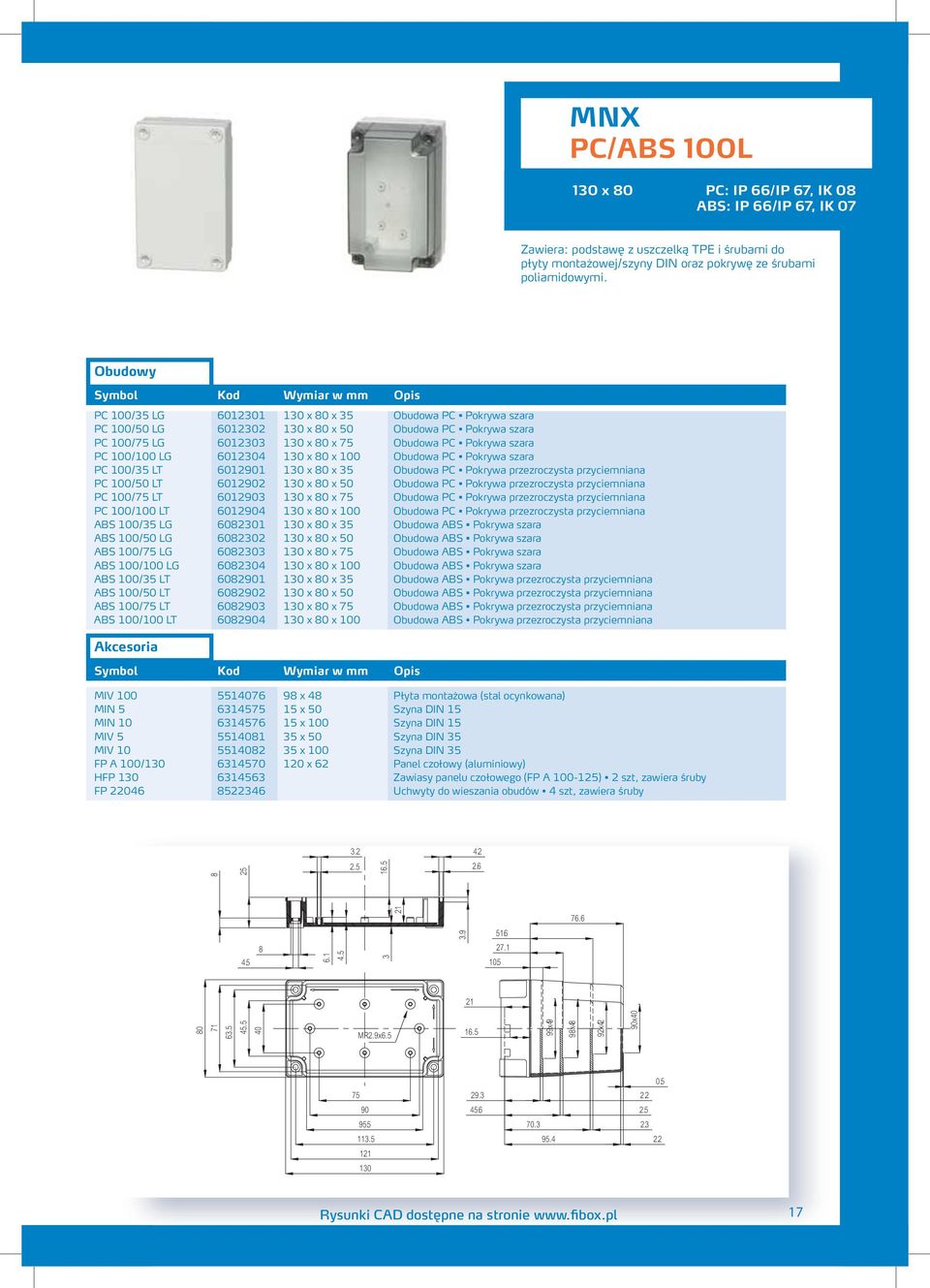6012304 130 x 80 x 100 Obudowa PC Pokrywa szara PC 100/35 LT 6012901 130 x 80 x 35 Obudowa PC Pokrywa przezroczysta przyciemniana PC 100/50 LT 6012902 130 x 80 x 50 Obudowa PC Pokrywa przezroczysta