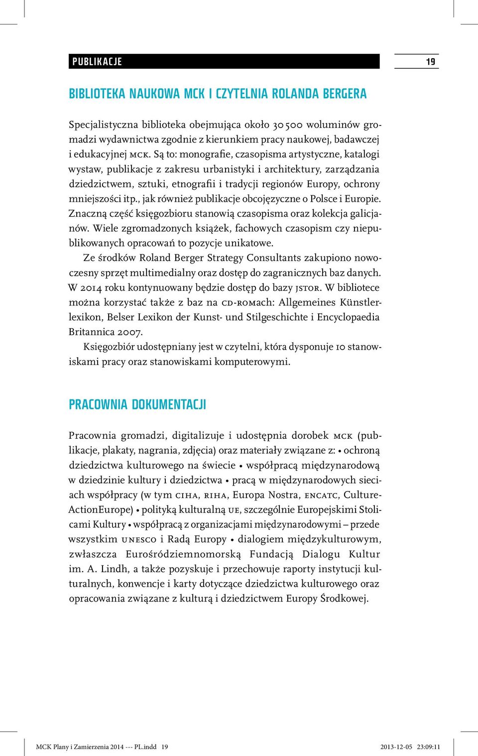 Są to: monografie, czasopisma artystyczne, katalogi wystaw, publikacje z zakresu urbanistyki i architektury, zarządzania dziedzictwem, sztuki, etnografii i tradycji regionów Europy, ochrony