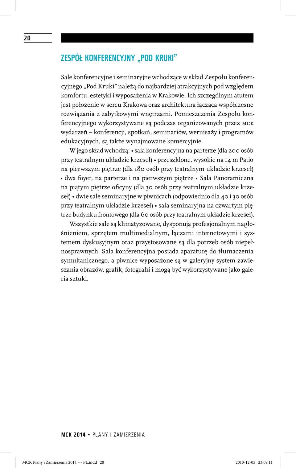 Pomieszczenia Zespołu konferencyjnego wykorzystywane są podczas organizowanych przez MCK wydarzeń konferencji, spotkań, seminariów, wernisaży i programów edukacyjnych, są także wynajmowane