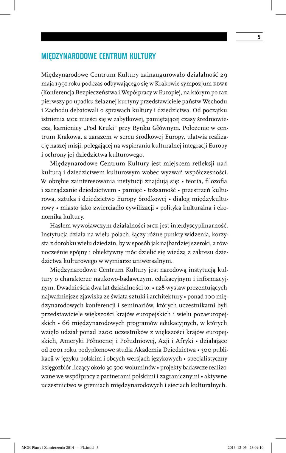 Od początku istnienia MCK mieści się w zabytkowej, pamiętającej czasy średniowiecza, kamienicy Pod Kruki przy Rynku Głównym.