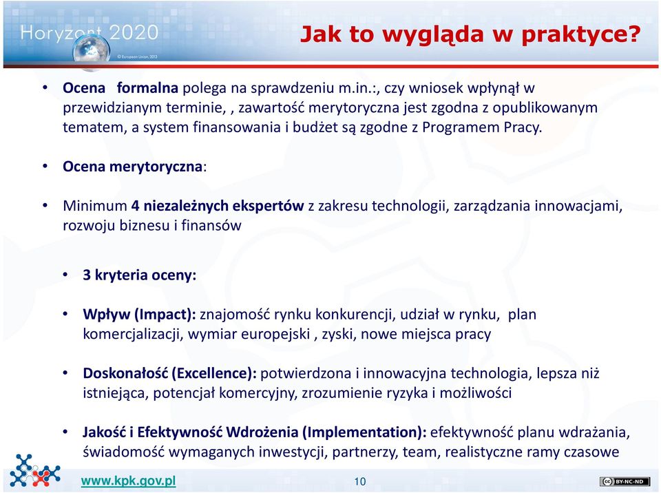 Ocena merytoryczna: Minimum 4 niezależnych ekspertów z zakresu technologii, zarządzania innowacjami, rozwoju biznesu i finansów 3 kryteria oceny: Wpływ (Impact):znajomość rynku konkurencji, udział w