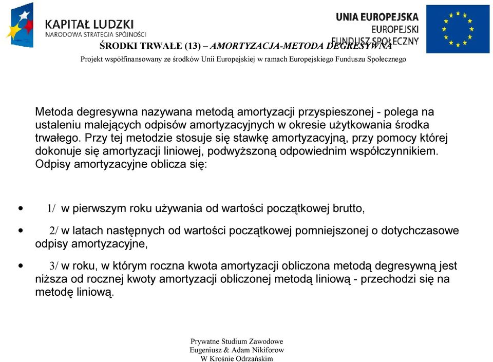 Odpisy amortyzacyjne oblicza się: 1/ w pierwszym roku używania od wartości początkowej brutto, 2/ w latach następnych od wartości początkowej pomniejszonej o dotychczasowe odpisy