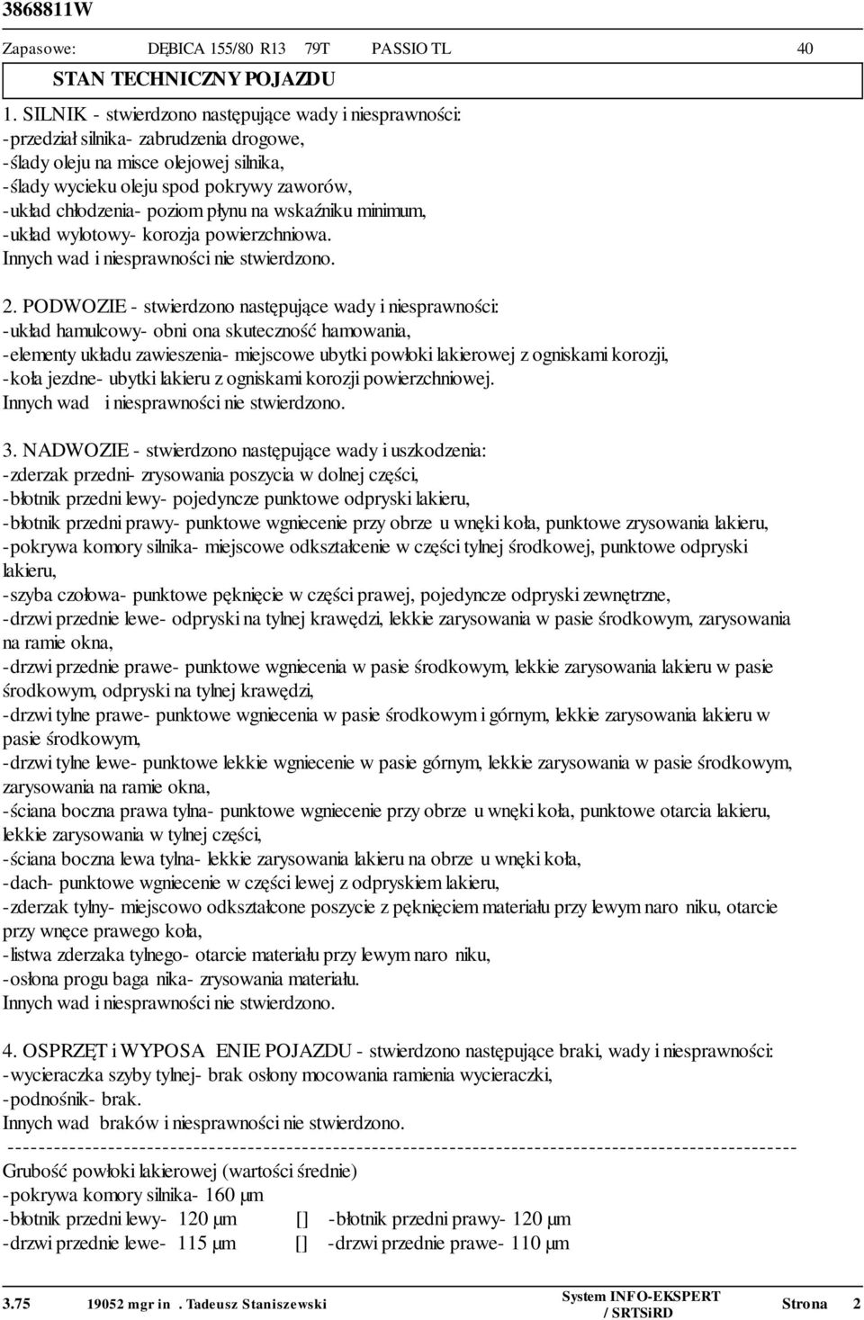 obrzeżu wnęki koła, punktowe otarcia -drzwi tylne lewe- punktowe lekkie wgniecenie w pasie górnym, lekkie zarysowania w zarysowania -ściana boczna prawa tylna- punktowe wgniecenie przy obrzeżu wnęki