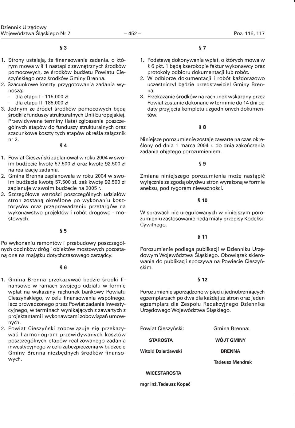 Szacunkowe koszty przygotowania zadania wynoszą: - dla etapu I - 115.000 zł - dla etapu II -185.000 zł 3. Jednym ze źródeł środków pomocowych będą środki z funduszy strukturalnych Unii Europejskiej.