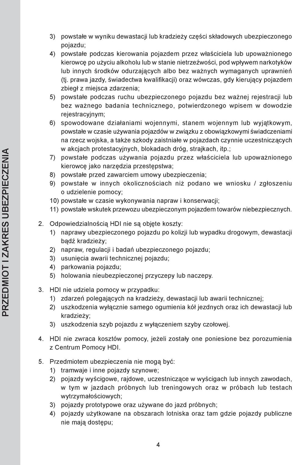prawa jazdy, świadectwa kwalifikacji) oraz wówczas, gdy kierujący pojazdem zbiegł z miejsca zdarzenia; 5) powstałe podczas ruchu ubezpieczonego pojazdu bez ważnej rejestracji lub bez ważnego badania