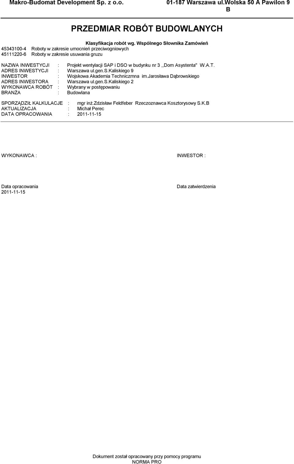 Asystenta'' W.A.T. ADRES INWESTYCJI : Warszawa ul.gen.s.kaliskiego 9 INWESTOR : Wojskowa Akadeia Techniczna i.jarosława Dąbrowskiego ADRES INWESTORA : Warszawa ul.gen.s.kaliskiego 2 WYKONAWCA ROBÓT : Wybrany w postępowaniu BRANŻA : Budowlana SPORZĄDZIŁ KALKULACJE : gr inż.