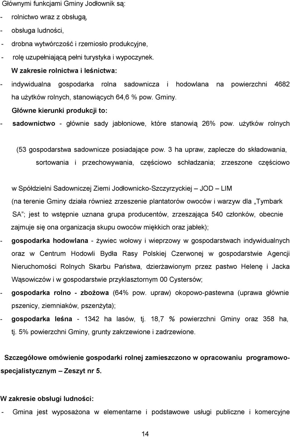 Główne kierunki produkcji to: - sadownictwo - głównie sady jabłoniowe, które stanowią 26% pow. użytków rolnych (53 gospodarstwa sadownicze posiadające pow.